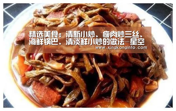 精选美食:清新小炒、瘦肉炒三丝、海鲜锅巴、清淡鲜小炒的做法-星空娱乐官方网站(图1) 星空娱乐官网