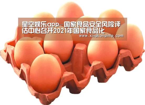 星空娱乐app-国家食品安全风险评估中心召开2021年国家食品化(图1) 星空娱乐官方网站