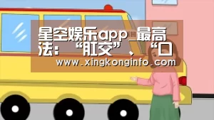 星空娱乐app_最高法:“肛交”、“口交”、“手淫”行为的司法认定(图4) 星空娱乐app