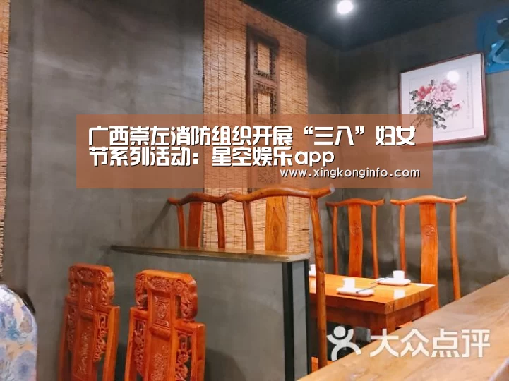 广西崇左消防组织开展“三八”妇女节系列活动:星空娱乐app(图1) 星空娱乐
