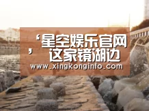 ‘星空娱乐官网’
这家镜湖边的湖景餐厅 必须要安利一下(图2) 星空娱乐官网