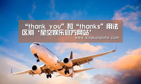 “thank you”和“thanks”用法区别‘星空娱乐官方网站’(图3) 星空娱乐